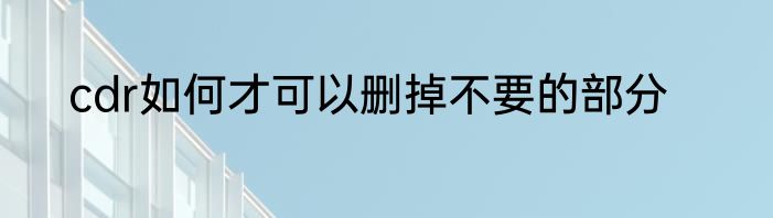 cdr如何才可以删掉不要的部分