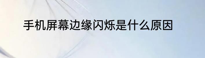 手机屏幕边缘闪烁是什么原因