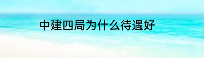 中建四局为什么待遇好