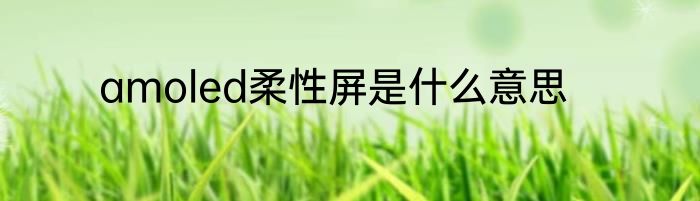 amoled柔性屏是什么意思