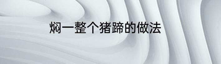 焖一整个猪蹄的做法