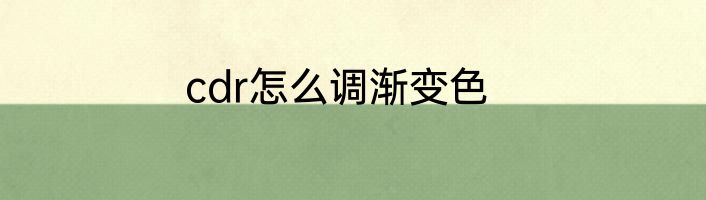 cdr怎么调渐变色