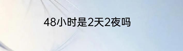 48小时是2天2夜吗