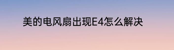 美的电风扇出现E4怎么解决