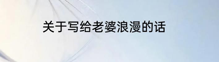 关于写给老婆浪漫的话