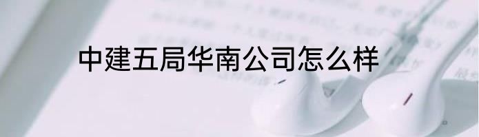 中建五局华南公司怎么样