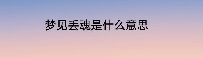 梦见丢魂是什么意思