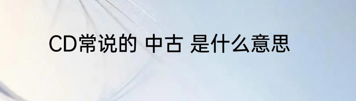CD常说的 中古 是什么意思