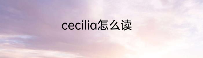 cecilia怎么读
