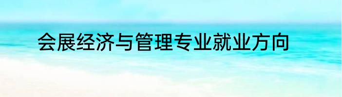 会展经济与管理专业就业方向