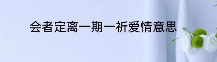 会者定离一期一祈爱情意思
