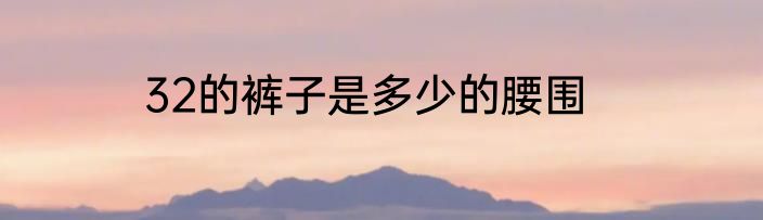32的裤子是多少的腰围