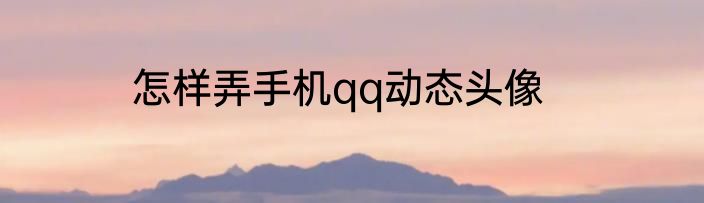 怎样弄手机qq动态头像