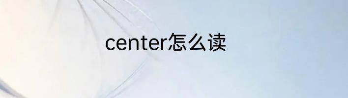 center怎么读
