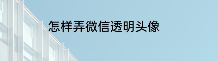 怎样弄微信透明头像
