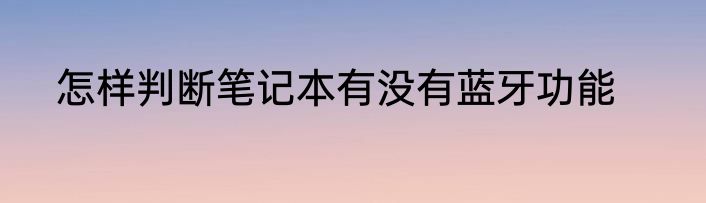 怎样判断笔记本有没有蓝牙功能