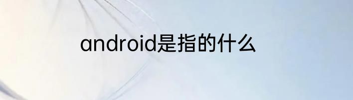 android是指的什么