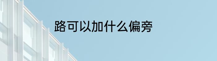 路可以加什么偏旁