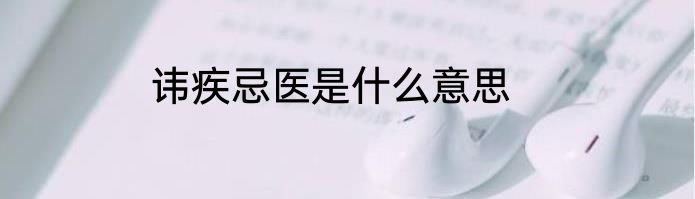 讳疾忌医是什么意思