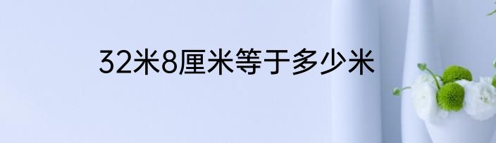 32米8厘米等于多少米