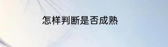 怎样判断是否成熟