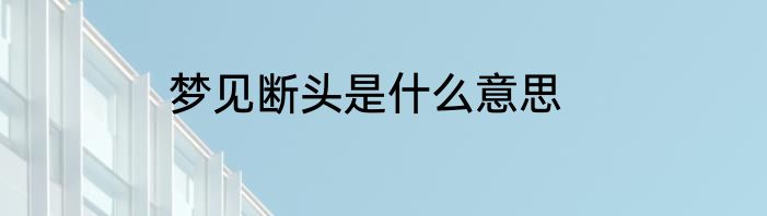 梦见断头是什么意思