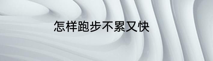 怎样跑步不累又快