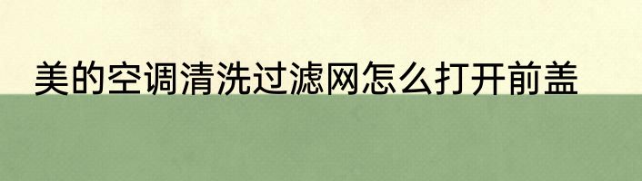 美的空调清洗过滤网怎么打开前盖