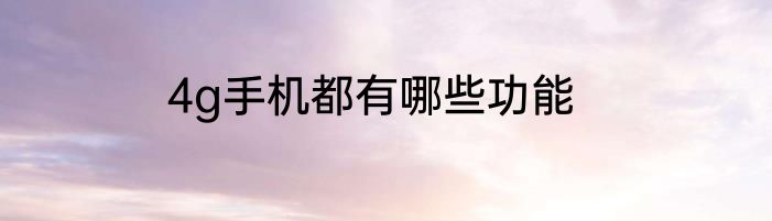 4g手机都有哪些功能