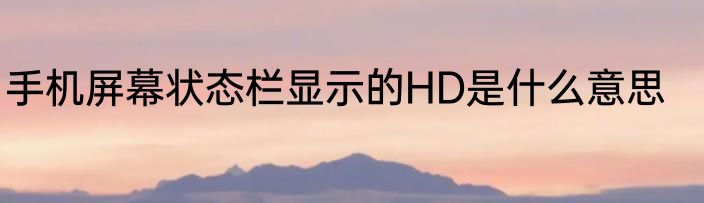 手机屏幕状态栏显示的HD是什么意思