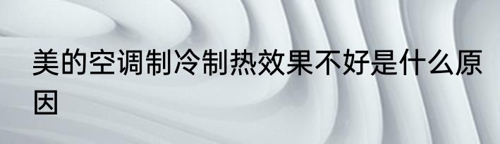 美的空调制冷制热效果不好是什么原因