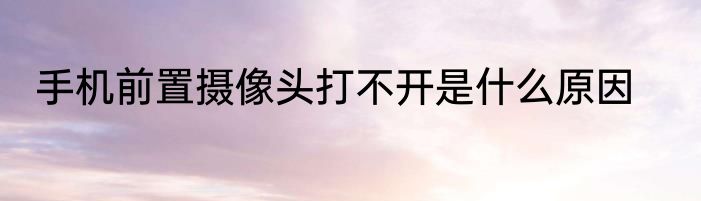 手机前置摄像头打不开是什么原因