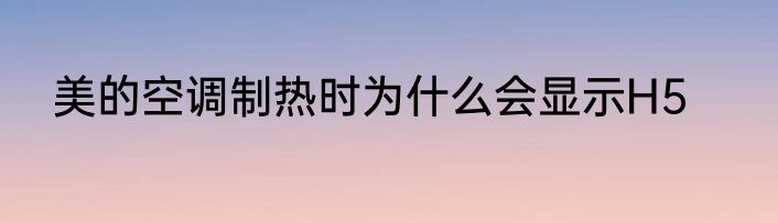 美的空调制热时为什么会显示H5
