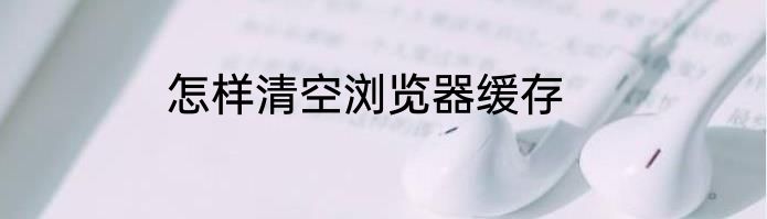 怎样清空浏览器缓存