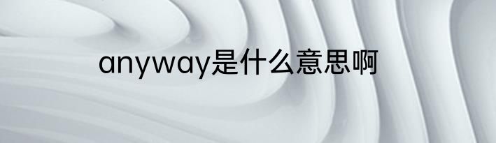 anyway是什么意思啊