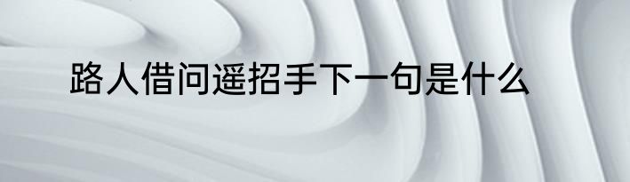 路人借问遥招手下一句是什么