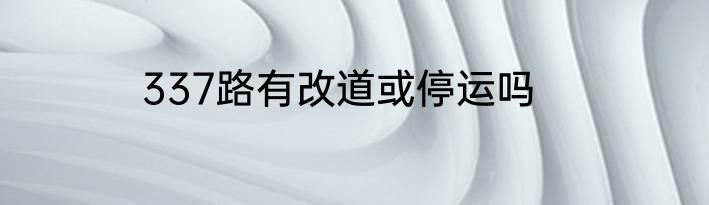337路有改道或停运吗