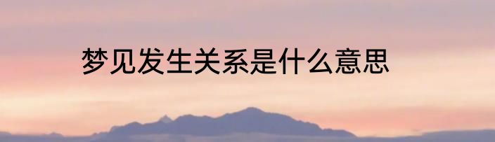 梦见发生关系是什么意思