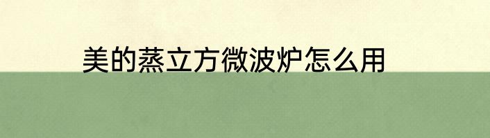 美的蒸立方微波炉怎么用