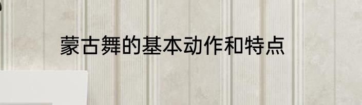 蒙古舞的基本动作和特点