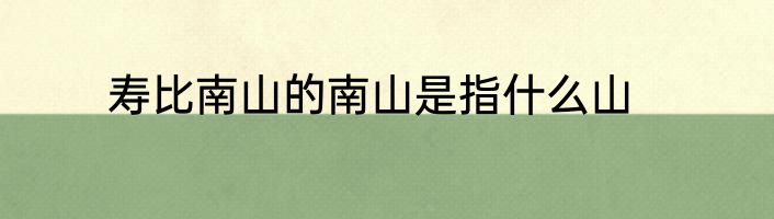 寿比南山的南山是指什么山