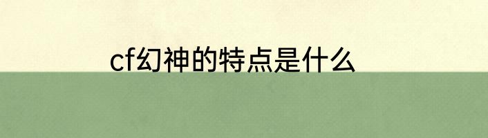 cf幻神的特点是什么
