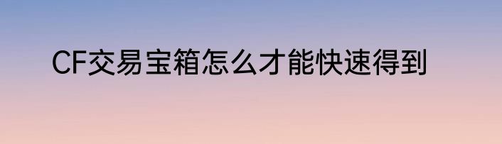 CF交易宝箱怎么才能快速得到
