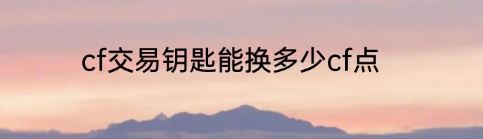 cf交易钥匙能换多少cf点