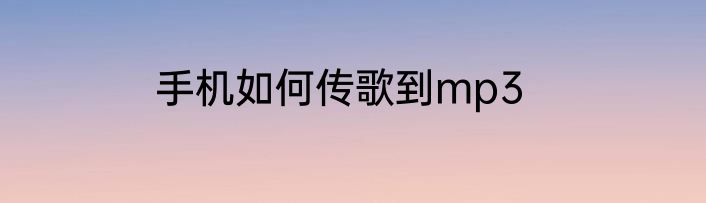 手机如何传歌到mp3