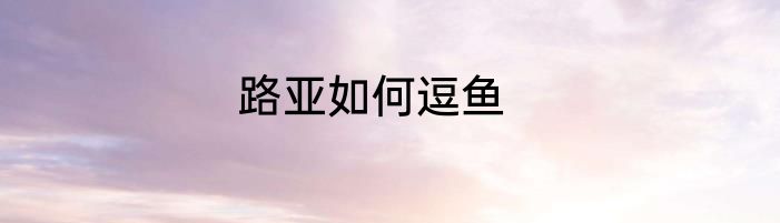 路亚如何逗鱼