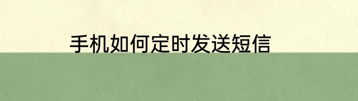 手机如何定时发送短信