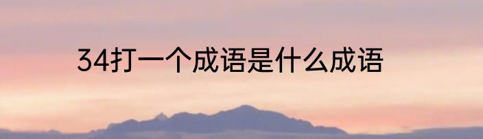 34打一个成语是什么成语