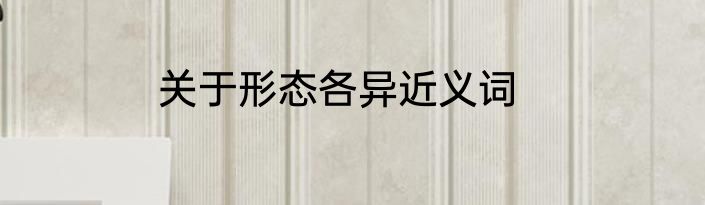 关于形态各异近义词