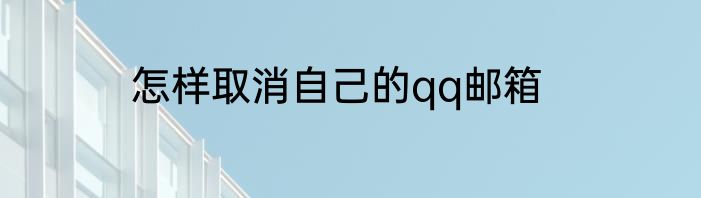 怎样取消自己的qq邮箱